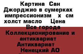 Картина “Сан Джорджио в сумерках - импрессионизм 83х43см. холст/масло. › Цена ­ 900 - Все города Коллекционирование и антиквариат » Антиквариат   . Ненецкий АО,Выучейский п.